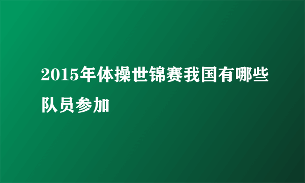 2015年体操世锦赛我国有哪些队员参加