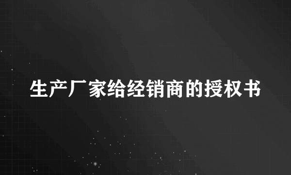 生产厂家给经销商的授权书