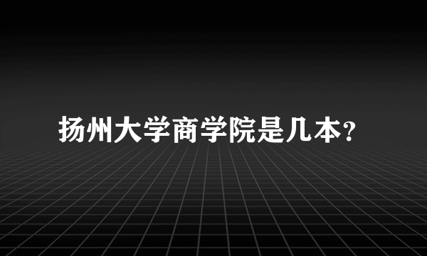 扬州大学商学院是几本？