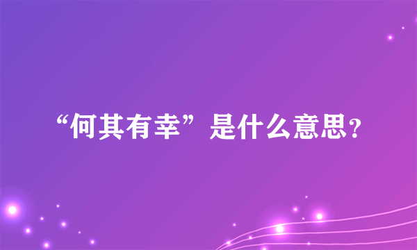 “何其有幸”是什么意思？