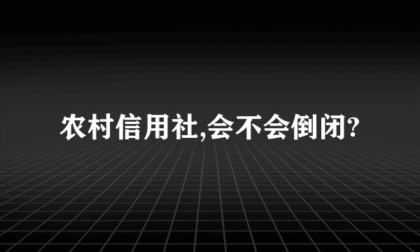 农村信用社,会不会倒闭?