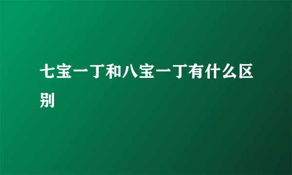 七宝一丁和八宝一丁有什么区别