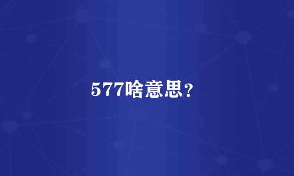 577啥意思？