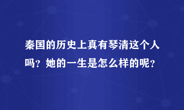 秦国的历史上真有琴清这个人吗？她的一生是怎么样的呢？