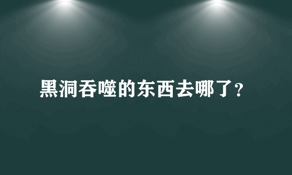 黑洞吞噬的东西去哪了？