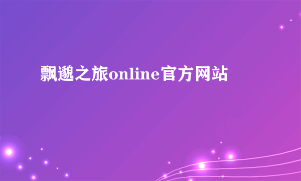 飘邈之旅online官方网站