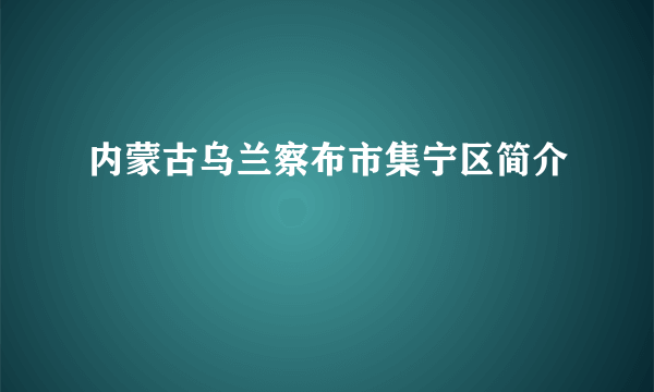 内蒙古乌兰察布市集宁区简介