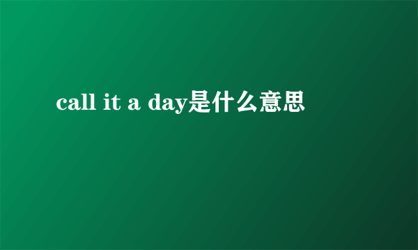 call it a day是什么意思