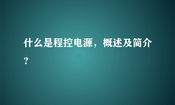 什么是程控电源，概述及简介？