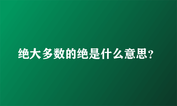 绝大多数的绝是什么意思？