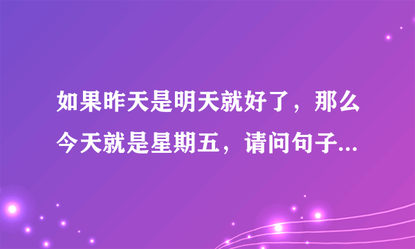 如果昨天是明天就好了，那么今天就是星期五，请问句子中的今天是星期几？