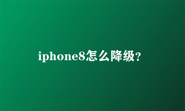 iphone8怎么降级？