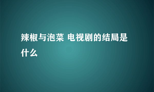 辣椒与泡菜 电视剧的结局是什么