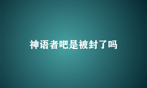 神语者吧是被封了吗