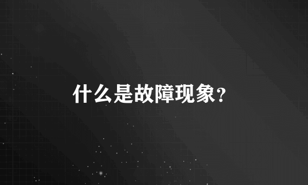 什么是故障现象？