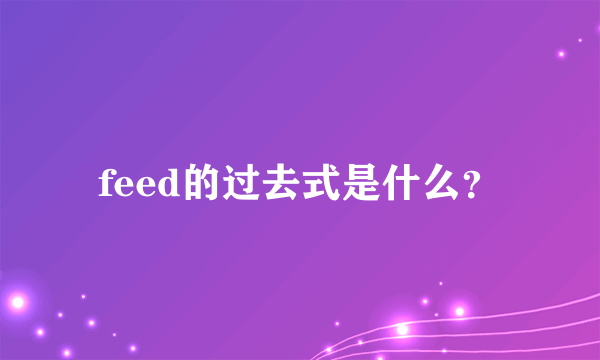 feed的过去式是什么？