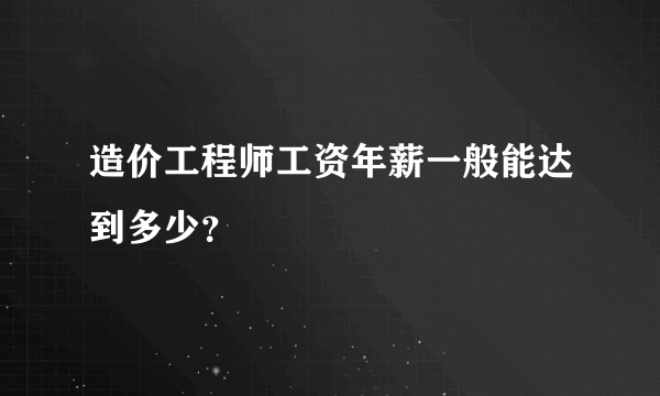 造价工程师工资年薪一般能达到多少？