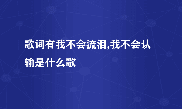 歌词有我不会流泪,我不会认输是什么歌