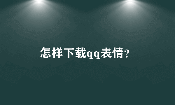 怎样下载qq表情？