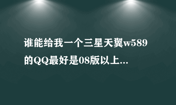 谁能给我一个三星天翼w589的QQ最好是08版以上的 谢谢各位了