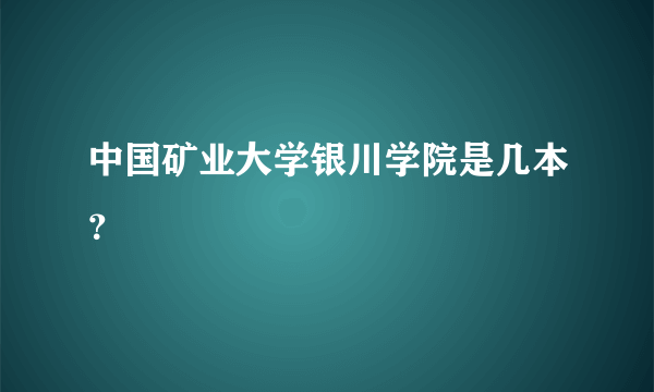 中国矿业大学银川学院是几本？