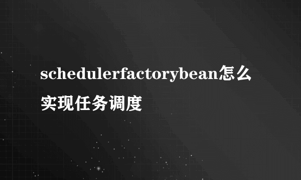 schedulerfactorybean怎么实现任务调度