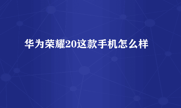 华为荣耀20这款手机怎么样