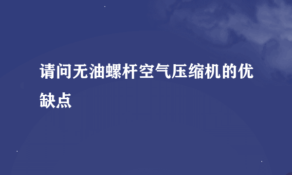 请问无油螺杆空气压缩机的优缺点