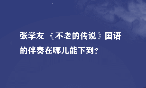 张学友 《不老的传说》国语的伴奏在哪儿能下到？