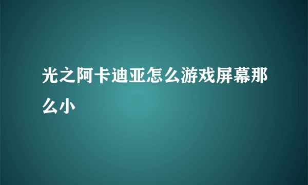 光之阿卡迪亚怎么游戏屏幕那么小