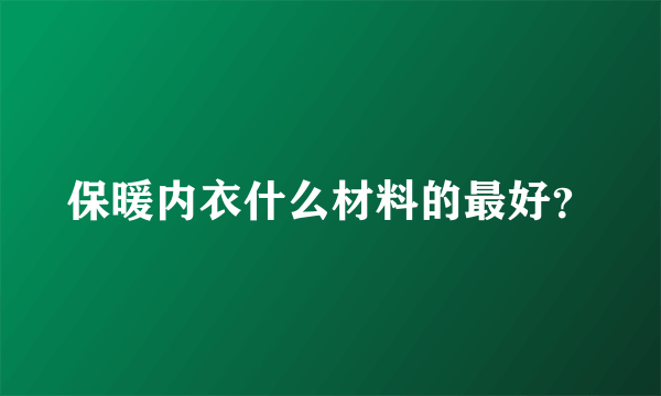 保暖内衣什么材料的最好？