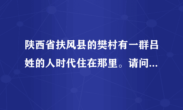 陕西省扶风县的樊村有一群吕姓的人时代住在那里。请问那是历史上哪位名人之后？