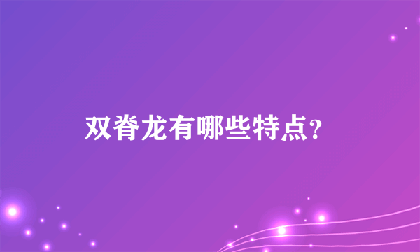 双脊龙有哪些特点？