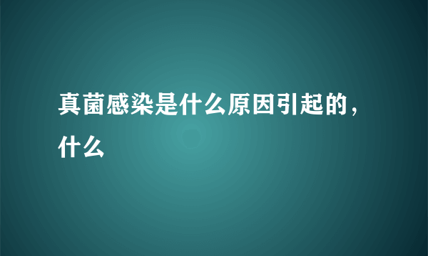 真菌感染是什么原因引起的，什么