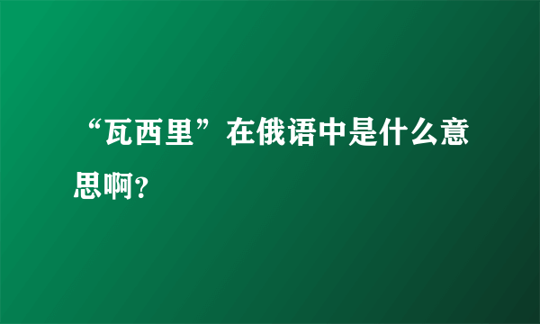 “瓦西里”在俄语中是什么意思啊？