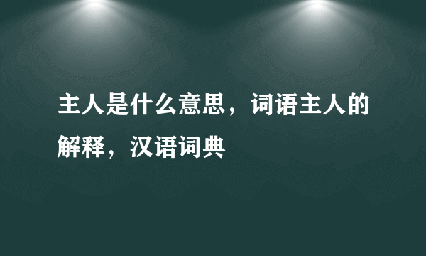 主人是什么意思，词语主人的解释，汉语词典