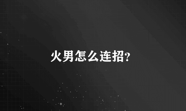 火男怎么连招？