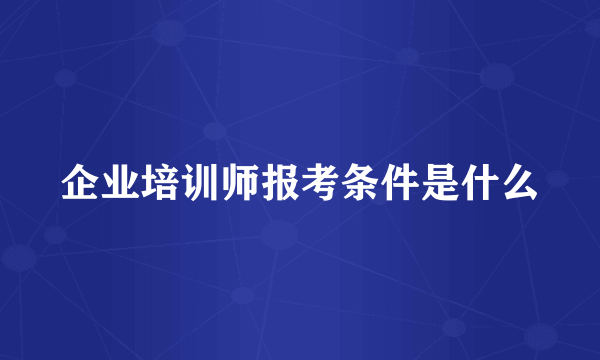 企业培训师报考条件是什么