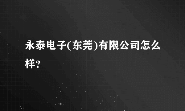 永泰电子(东莞)有限公司怎么样？