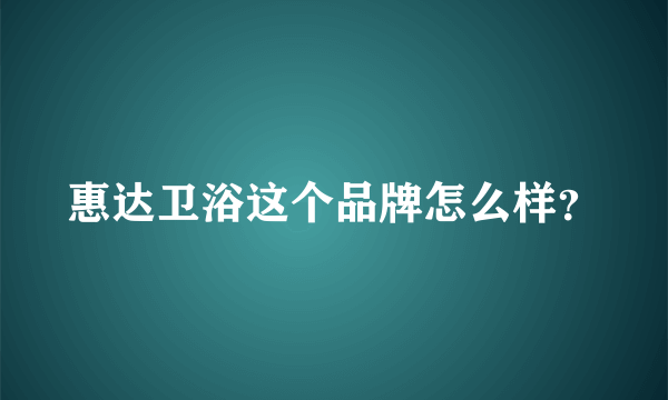 惠达卫浴这个品牌怎么样？