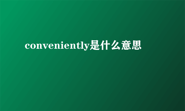 conveniently是什么意思