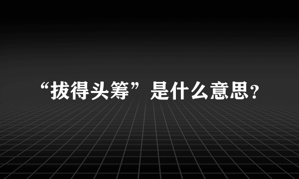 “拔得头筹”是什么意思？