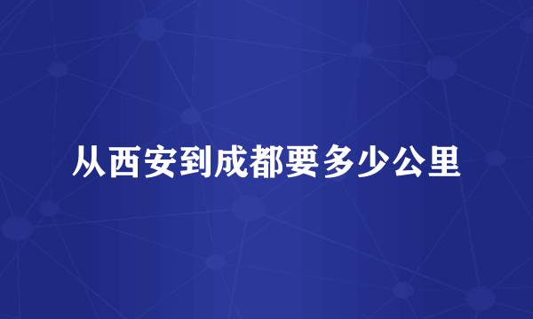 从西安到成都要多少公里