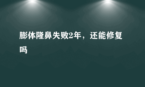 膨体隆鼻失败2年，还能修复吗