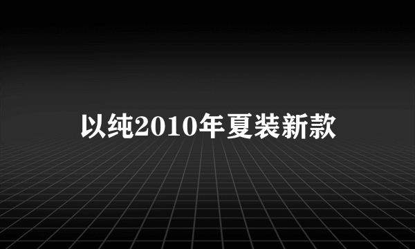 以纯2010年夏装新款