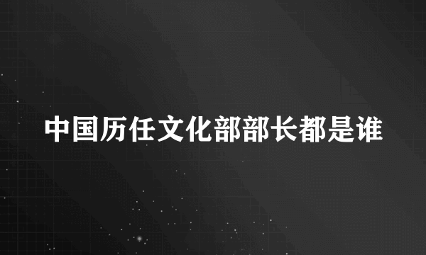 中国历任文化部部长都是谁