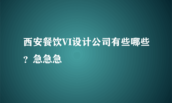 西安餐饮VI设计公司有些哪些？急急急