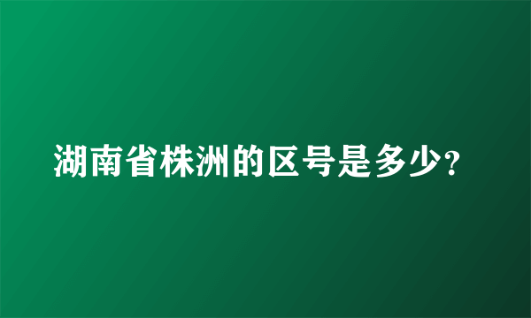 湖南省株洲的区号是多少？