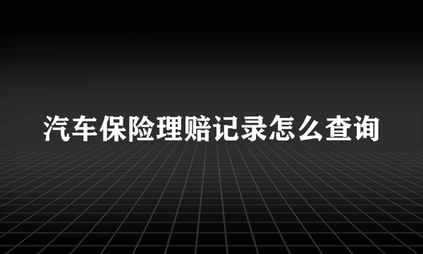 汽车保险理赔记录怎么查询