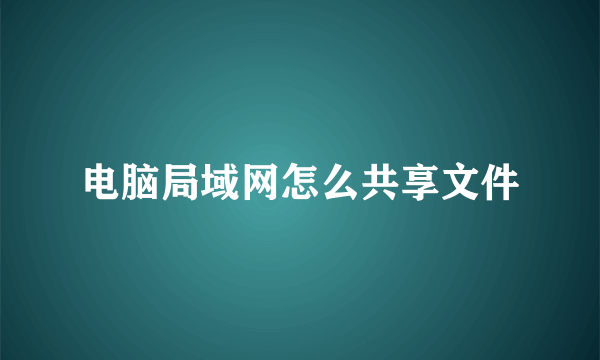 电脑局域网怎么共享文件